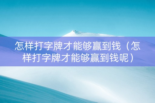 怎样打字牌才能够赢到钱（怎样打字牌才能够赢到钱呢）