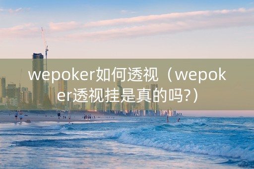 wepoker如何透视（wepoker透视挂是真的吗?）