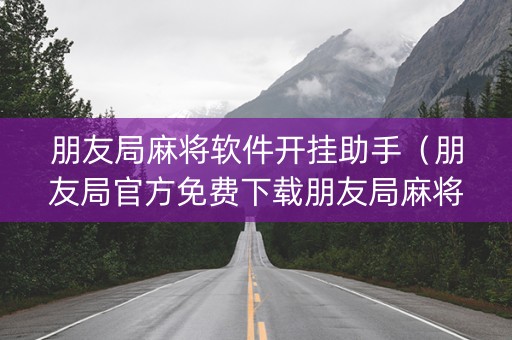 朋友局麻将软件开挂助手（朋友局官方免费下载朋友局麻将app下载v117安卓版）