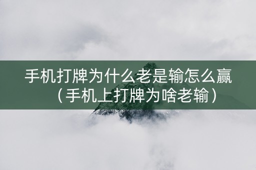 手机打牌为什么老是输怎么赢（手机上打牌为啥老输）