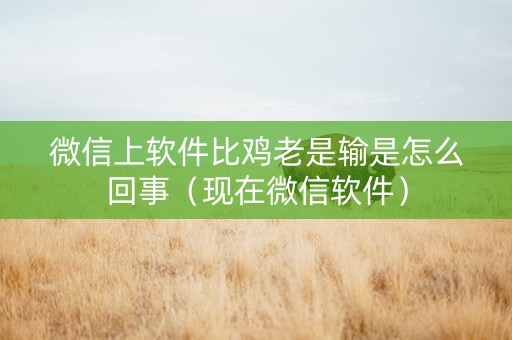 微信上软件比鸡老是输是怎么回事（现在微信软件）