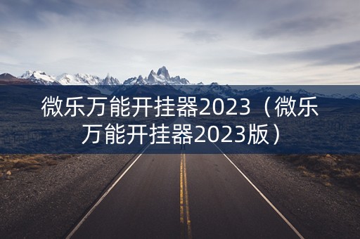 微乐万能开挂器2023（微乐万能开挂器2023版）