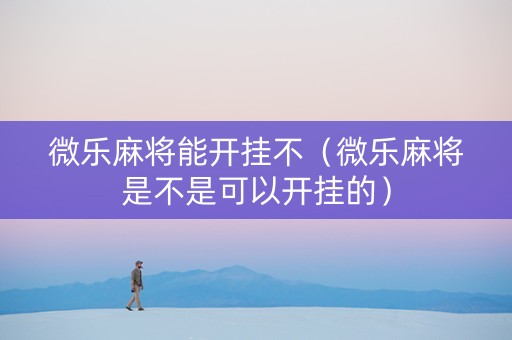 微乐麻将能开挂不（微乐麻将是不是可以开挂的）