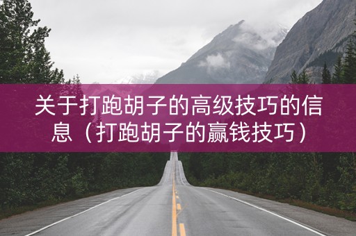 关于打跑胡子的高级技巧的信息（打跑胡子的赢钱技巧）