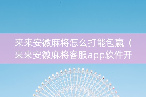 来来安徽麻将怎么打能包赢（来来安徽麻将客服app软件开发）