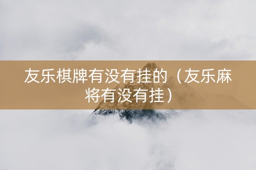 友乐棋牌有没有挂的（友乐麻将有没有挂）