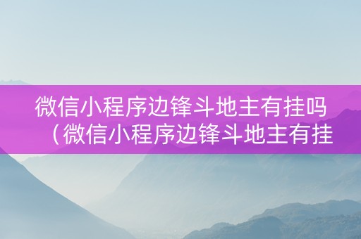 微信小程序边锋斗地主有挂吗（微信小程序边锋斗地主有挂吗安全吗）