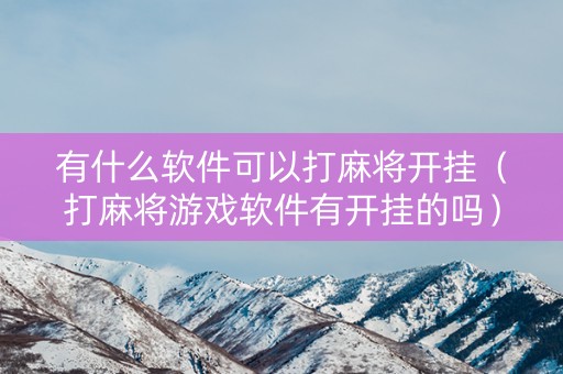 有什么软件可以打麻将开挂（打麻将游戏软件有开挂的吗）