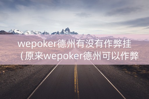 wepoker德州有没有作弊挂（原来wepoker德州可以作弊）