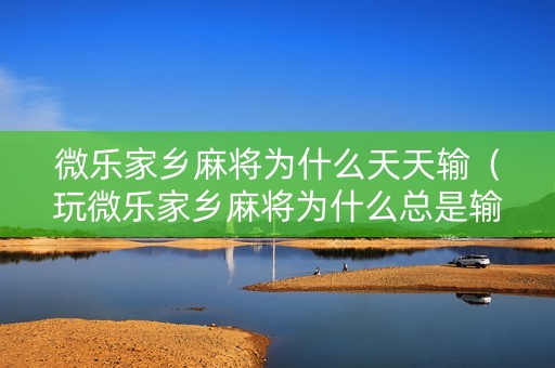 微乐家乡麻将为什么天天输（玩微乐家乡麻将为什么总是输）