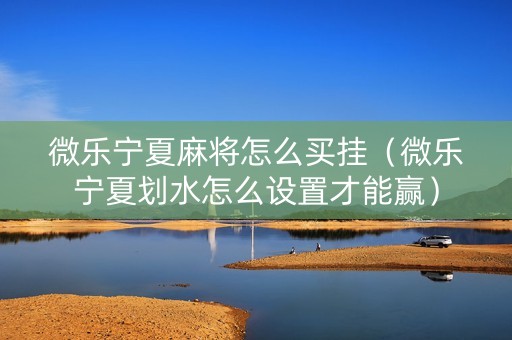 微乐宁夏麻将怎么买挂（微乐宁夏划水怎么设置才能赢）