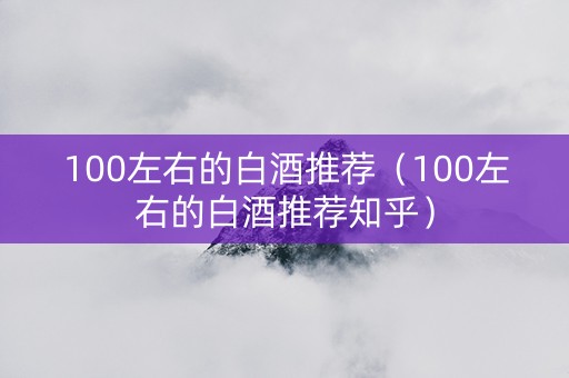 100左右的白酒推荐（100左右的白酒推荐知乎）