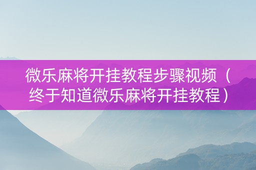 微乐麻将开挂教程步骤视频（终于知道微乐麻将开挂教程）