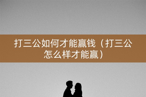 打三公如何才能赢钱（打三公怎么样才能赢）