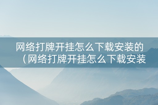 网络打牌开挂怎么下载安装的（网络打牌开挂怎么下载安装的视频）