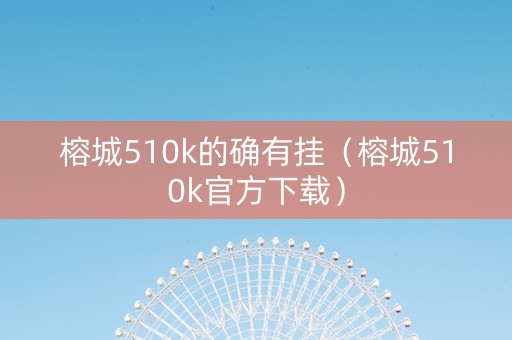 榕城510k的确有挂（榕城510k官方下载）