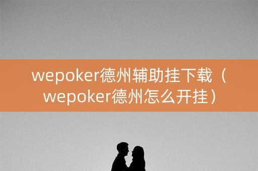 wepoker德州辅助挂下载（wepoker德州怎么开挂）