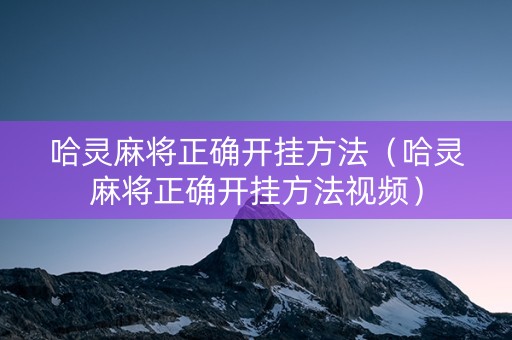 哈灵麻将正确开挂方法（哈灵麻将正确开挂方法视频）