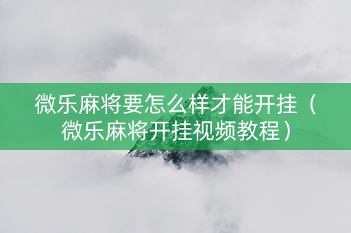 微乐麻将要怎么样才能开挂（微乐麻将开挂视频教程）