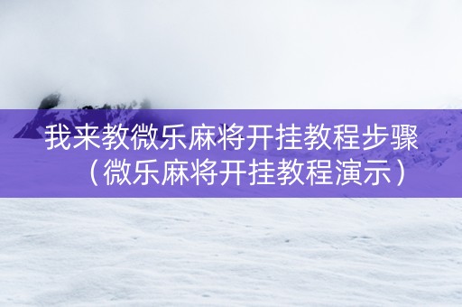 我来教微乐麻将开挂教程步骤（微乐麻将开挂教程演示）