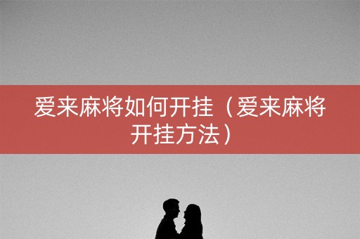 爱来麻将如何开挂（爱来麻将开挂方法）