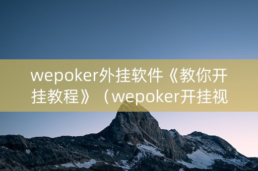 wepoker外挂软件《教你开挂教程》（wepoker开挂视频）