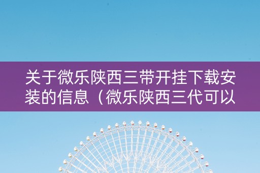 关于微乐陕西三带开挂下载安装的信息（微乐陕西三代可以开挂吗）