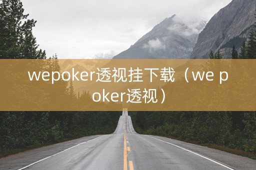 wepoker透视挂下载（we poker透视）