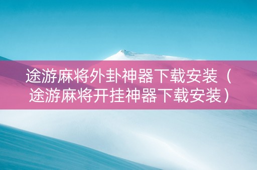 途游麻将外卦神器下载安装（途游麻将开挂神器下载安装）