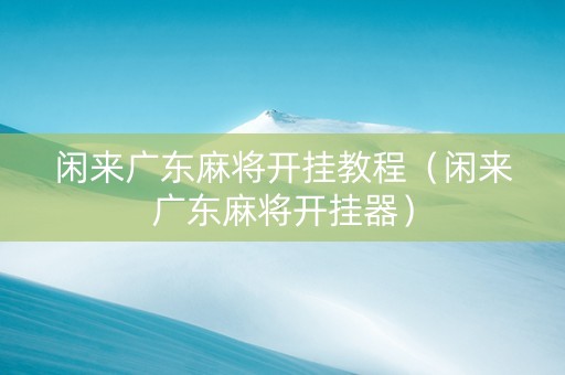 闲来广东麻将开挂教程（闲来广东麻将开挂器）