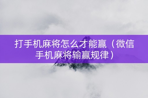 打手机麻将怎么才能赢（微信手机麻将输赢规律）