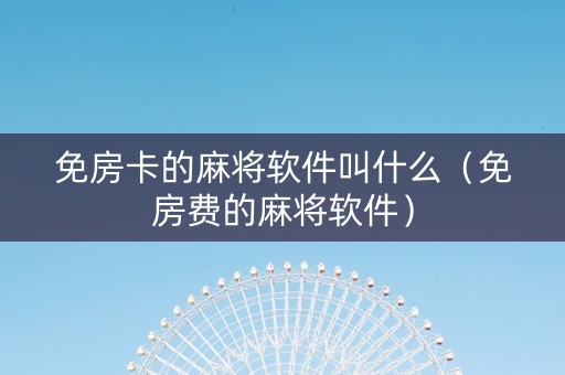 免房卡的麻将软件叫什么（免房费的麻将软件）