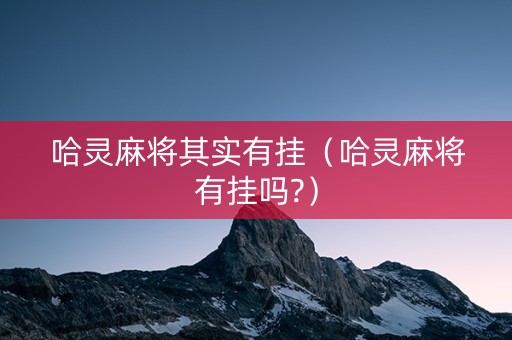 哈灵麻将其实有挂（哈灵麻将有挂吗?）