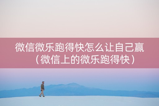 微信微乐跑得快怎么让自己赢（微信上的微乐跑得快）