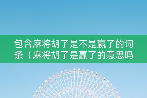 包含麻将胡了是不是赢了的词条（麻将胡了是赢了的意思吗?）