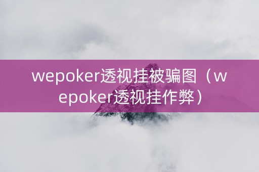 wepoker透视挂被骗图（wepoker透视挂作弊）