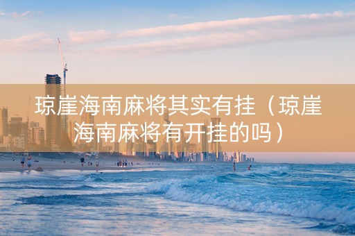 琼崖海南麻将其实有挂（琼崖海南麻将有开挂的吗）