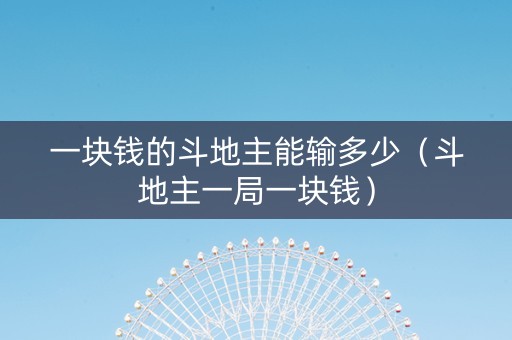 一块钱的斗地主能输多少（斗地主一局一块钱）