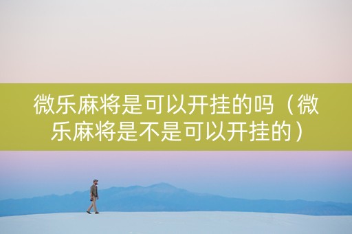 微乐麻将是可以开挂的吗（微乐麻将是不是可以开挂的）