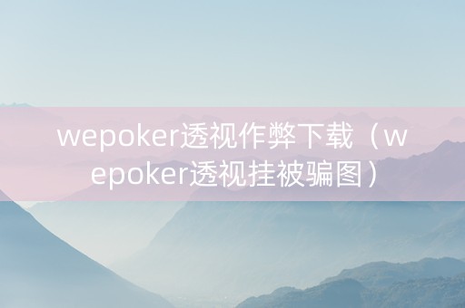 wepoker透视作弊下载（wepoker透视挂被骗图）