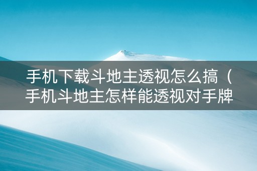 手机下载斗地主透视怎么搞（手机斗地主怎样能透视对手牌）