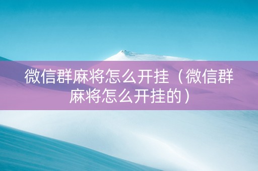 微信群麻将怎么开挂（微信群麻将怎么开挂的）