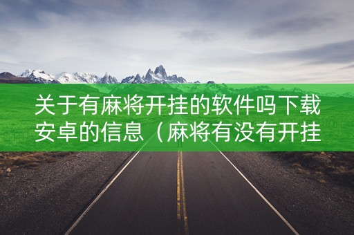 关于有麻将开挂的软件吗下载安卓的信息（麻将有没有开挂的）