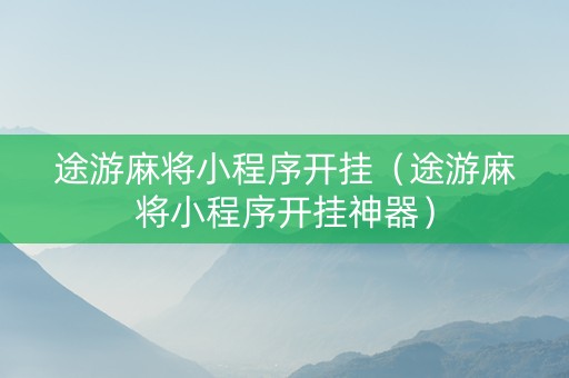 途游麻将小程序开挂（途游麻将小程序开挂神器）