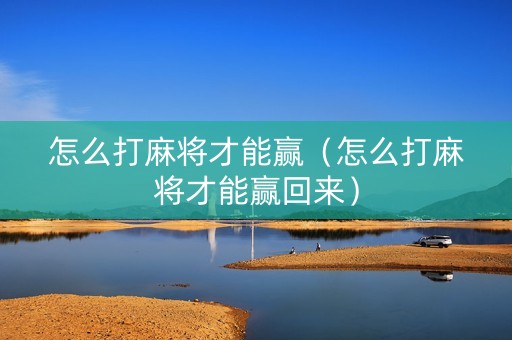 怎么打麻将才能赢（怎么打麻将才能赢回来）