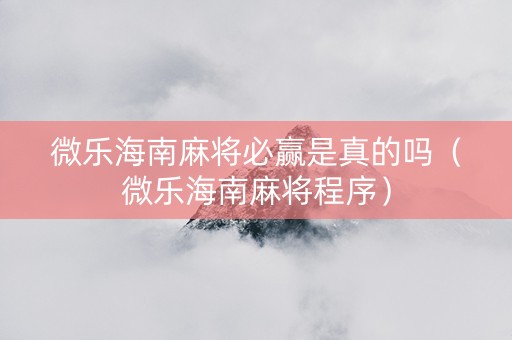 微乐海南麻将必赢是真的吗（微乐海南麻将程序）