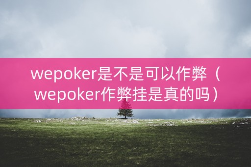 wepoker是不是可以作弊（wepoker作弊挂是真的吗）