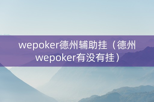 wepoker德州辅助挂（德州wepoker有没有挂）