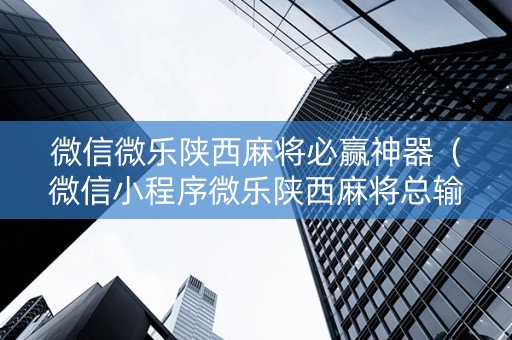 微信微乐陕西麻将必赢神器（微信小程序微乐陕西麻将总输怎么回事）