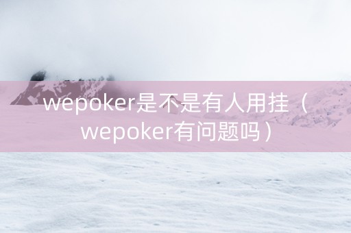 wepoker是不是有人用挂（wepoker有问题吗）